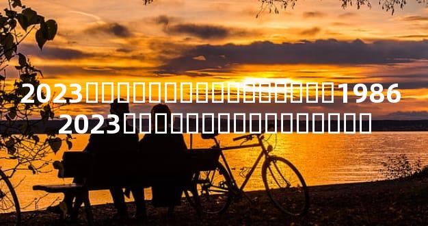 2023�����˵�ȫ��������1986 2023�����˵�ȫ��������